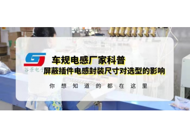 國(guó)產(chǎn)車規(guī)電感廠家科普屏蔽插件電感封裝尺寸對(duì)選型有什么影響